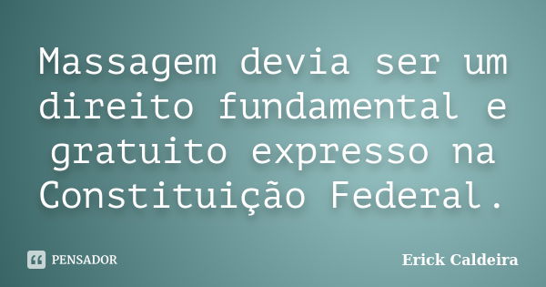 Massagem devia ser um direito fundamental e gratuito expresso na Constituição Federal.... Frase de Erick Caldeira.