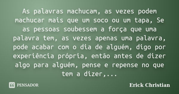 As palavras machucam, as vezes podem machucar mais que um soco ou um tapa, Se as pessoas soubessem a força que uma palavra tem, as vezes apenas uma palavra, pod... Frase de Erick Christian.