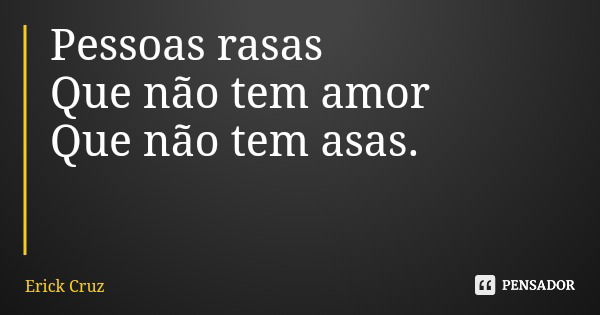 Pessoas rasas Que não tem amor Que não tem asas.... Frase de Erick Cruz.