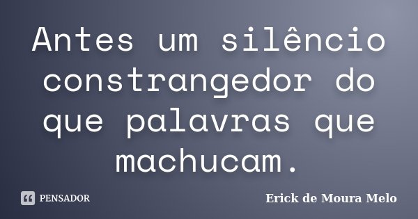 Antes um silêncio constrangedor do que palavras que machucam.... Frase de Erick de Moura Melo.