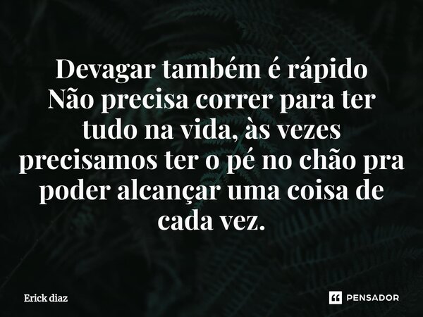 ⁠Devagar também é rápido Não precisa correr para ter tudo na vida, às vezes precisamos ter o pé no chão pra poder alcançar uma coisa de cada vez.... Frase de Erick diaz.