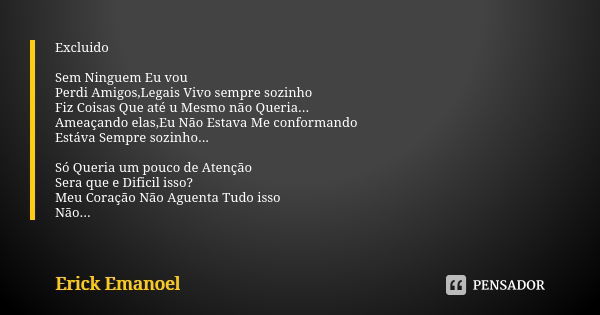 Excluido Sem Ninguem Eu vou Perdi Amigos,Legais Vivo sempre sozinho Fiz Coisas Que até u Mesmo não Queria... Ameaçando elas,Eu Não Estava Me conformando Estáva ... Frase de Erick Emanoel.