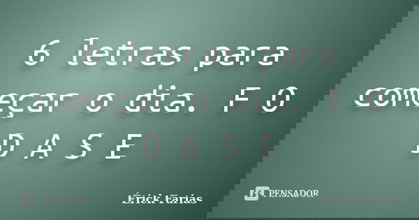 6 letras para começar o dia. F O D A S E... Frase de Érick Farias.