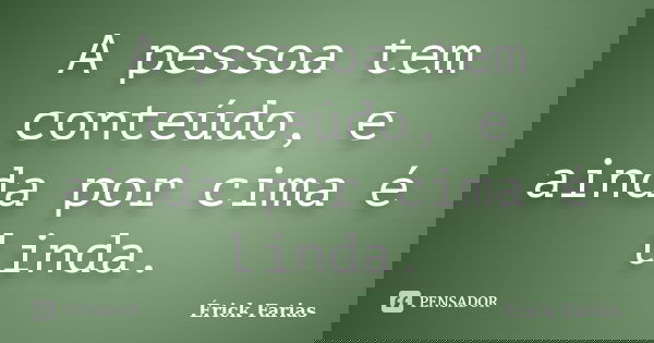 A pessoa tem conteúdo, e ainda por cima é linda.... Frase de Érick Farias.