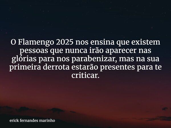 O Flamengo 2025 nos ensina que existem pessoas que nunca irão aparecer nas glórias para nos parabenizar, mas na sua primeira derrota estarão presentes para te c... Frase de erick fernandes marinho.