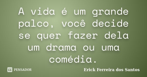 A vida é um grande palco, você decide se quer fazer dela um drama ou uma comédia.... Frase de Erick Ferreira dos Santos.