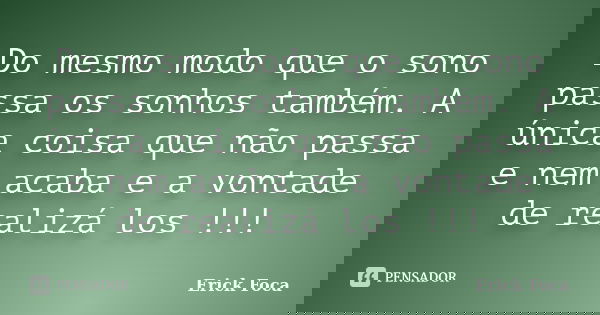Do mesmo modo que o sono passa os sonhos também. A única coisa que não passa e nem acaba e a vontade de realizá los !!!... Frase de Erick Foca.