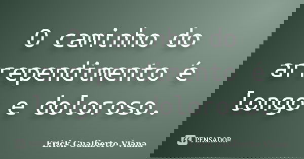 O caminho do arrependimento é longo e doloroso.... Frase de Erick Gualberto Viana.