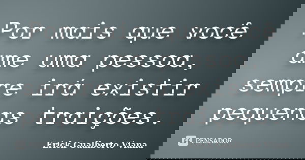Por mais que você ame uma pessoa, sempre irá existir pequenas traições.... Frase de Erick Gualberto Viana.
