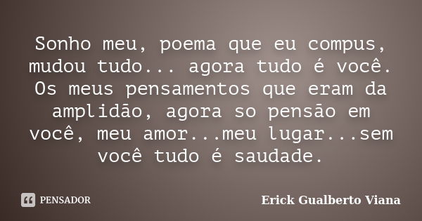 Sonho meu, poema que eu compus, mudou tudo... agora tudo é você. Os meus pensamentos que eram da amplidão, agora so pensão em você, meu amor...meu lugar...sem v... Frase de Erick Gualberto Viana.