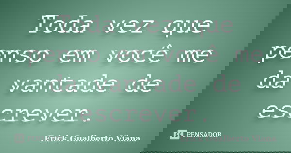 Toda vez que penso em você me da vantade de escrever.... Frase de Erick Gualberto Viana.