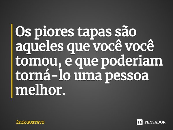 ⁠Os piores tapas são aqueles que você você tomou, e que poderiam torná-lo uma pessoa melhor.... Frase de ÉRICK GUSTAVO.