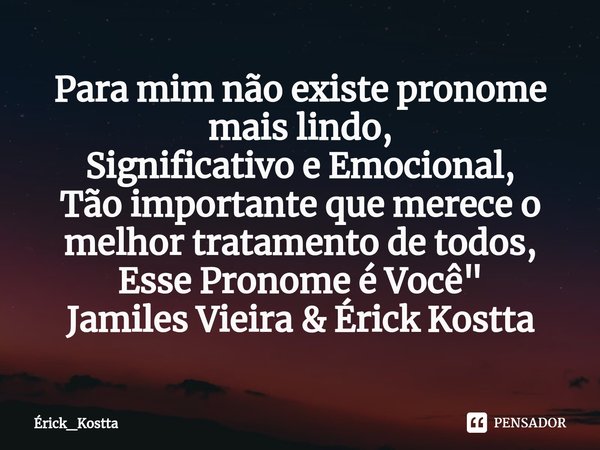 ⁠Para mim não existe pronome mais lindo,
Significativo e Emocional,
Tão importante que merece o melhor tratamento de todos,
Esse Pronome é Você"
Jamiles Vi... Frase de Érick_Kostta.
