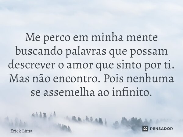 ⁠Me perco em minha mente buscando palavras que possam descrever o amor que sinto por ti. Mas não encontro. Pois nenhuma se assemelha ao infinito.... Frase de Erick Lima.