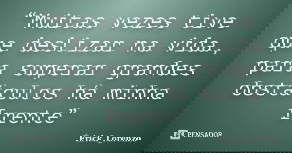“Muitas vezes tive que deslizar na vida, para superar grandes obstáculos há minha frente”... Frase de ;Erick Lorenzo.