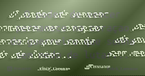 O poder de vencer permanece no coraçao do guerreiro que sonha sem medo de lutar...... Frase de Érick _Lorenzo.
