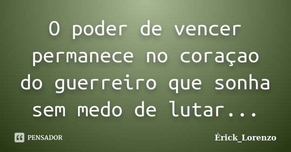 O poder de vencer permanece no coraçao do guerreiro que sonha sem medo de lutar...... Frase de Érick _Lorenzo.