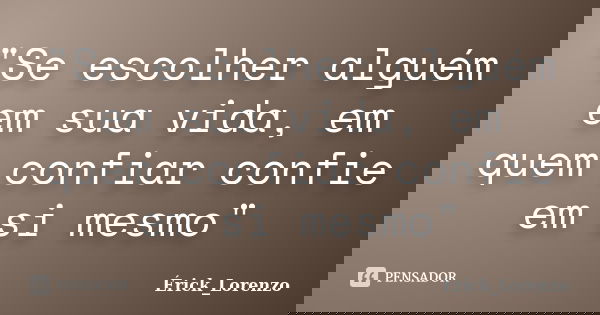 "Se escolher alguém em sua vida, em quem confiar confie em si mesmo"... Frase de Érick_Lorenzo.