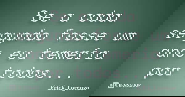 Se a cada segundo fosse um ano eu temeria por todos...... Frase de Érick_Lorenzo.