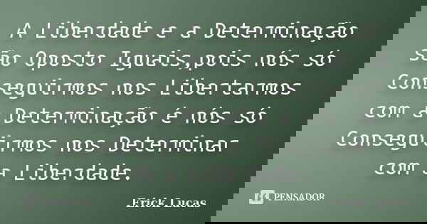 A Liberdade e a Determinação são Oposto Iguais,pois nós só Conseguirmos nos Libertarmos com a Determinação é nós só Conseguirmos nos Determinar com a Liberdade.... Frase de Erick Lucas.