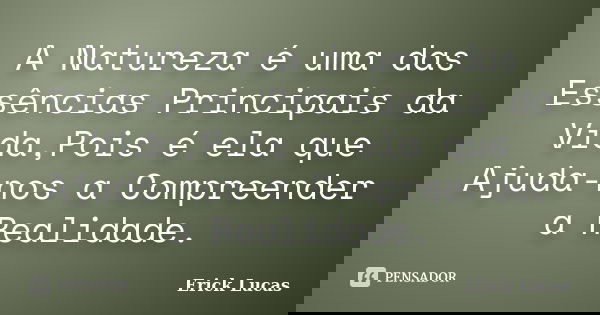 A Natureza é uma das Essências Principais da Vida,Pois é ela que Ajuda-nos a Compreender a Realidade.... Frase de Erick Lucas.