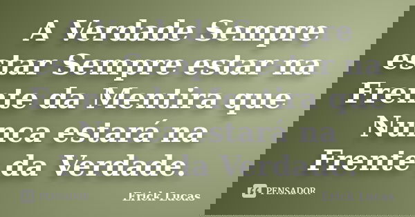 A Verdade Sempre estar Sempre estar na Frente da Mentira que Nunca estará na Frente da Verdade.... Frase de Erick Lucas.