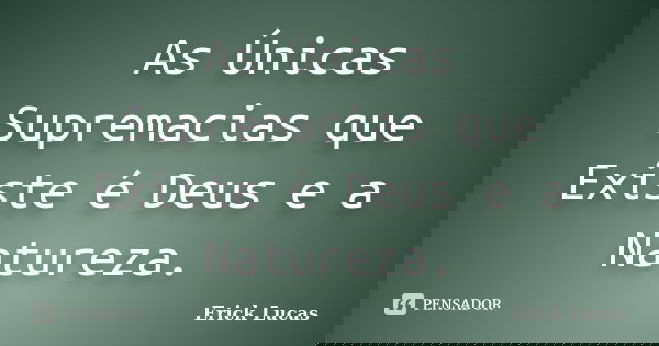 As Únicas Supremacias que Existe é Deus e a Natureza.... Frase de Erick Lucas.