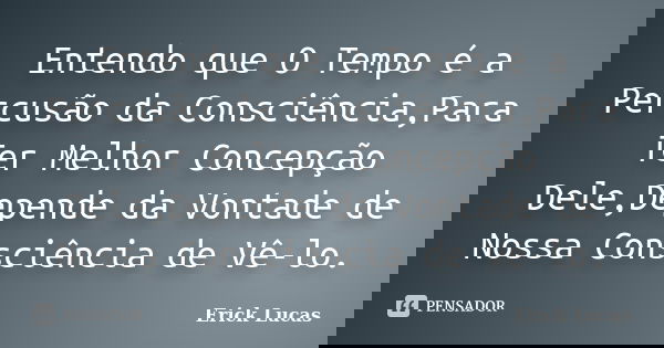 Entendo que O Tempo é a Percusão da Consciência,Para Ter Melhor Concepção Dele,Depende da Vontade de Nossa Consciência de Vê-lo.... Frase de Erick Lucas.