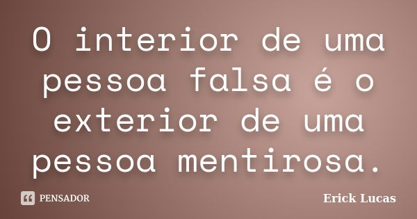 O interior de uma pessoa falsa é o exterior de uma pessoa mentirosa.... Frase de Erick Lucas.