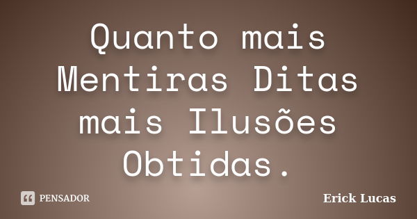 Quanto mais Mentiras Ditas mais Ilusões Obtidas.... Frase de Erick Lucas.