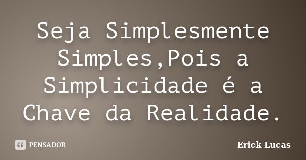 Seja Simplesmente Simples,Pois a Simplicidade é a Chave da Realidade.... Frase de Erick Lucas.