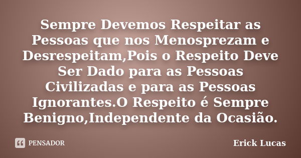 Sempre Devemos Respeitar as Pessoas que nos Menosprezam e Desrespeitam,Pois o Respeito Deve Ser Dado para as Pessoas Civilizadas e para as Pessoas Ignorantes.O ... Frase de Erick Lucas.