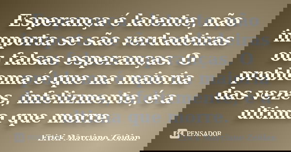 Esperança é latente, não importa se são verdadeiras ou falsas esperanças. O problema é que na maioria das vezes, infelizmente, é a ultima que morre.... Frase de Erick Marciano Zeidan.