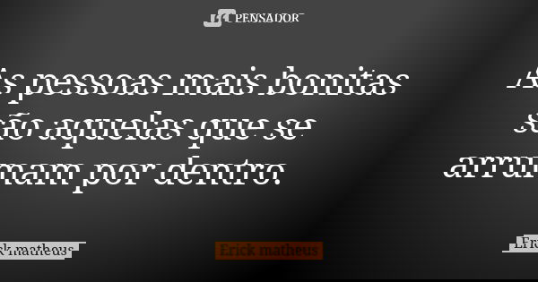 As pessoas mais bonitas são aquelas que se arrumam por dentro.... Frase de Erick matheus.