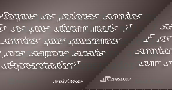 Porque os piores sonhos são os que duram mais ? E os sonhos que queremos sonhar pra sempre acaba com o despertador?... Frase de Erick Meta.