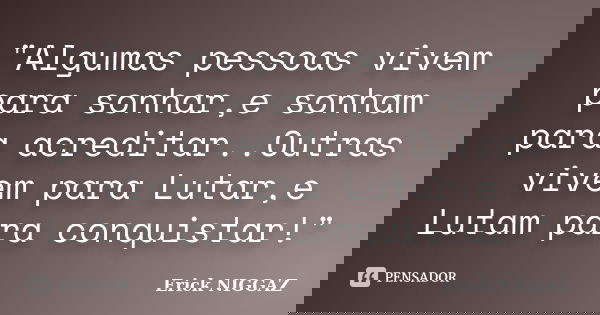 "Algumas pessoas vivem para sonhar,e sonham para acreditar..Outras vivem para Lutar,e Lutam para conquistar!"... Frase de Erick NIGGAZ.