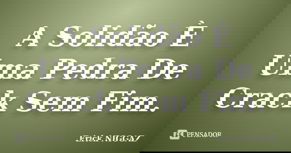 A Solidão È Uma Pedra De Crack Sem Fim.... Frase de Erick NIGGAZ.