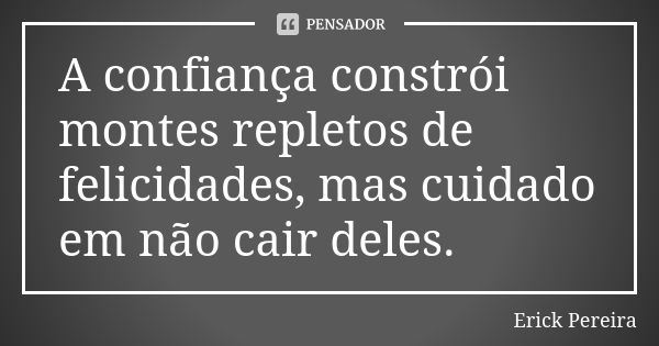 A confiança constrói montes repletos de felicidades, mas cuidado em não cair deles.... Frase de Erick Pereira.