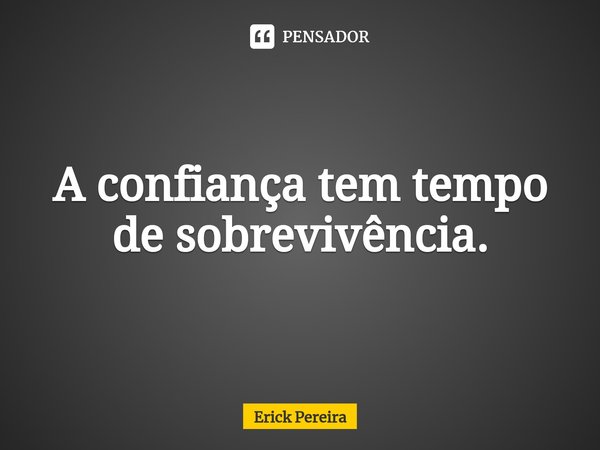 ⁠A confiança tem tempo de sobrevivência.... Frase de Erick Pereira.