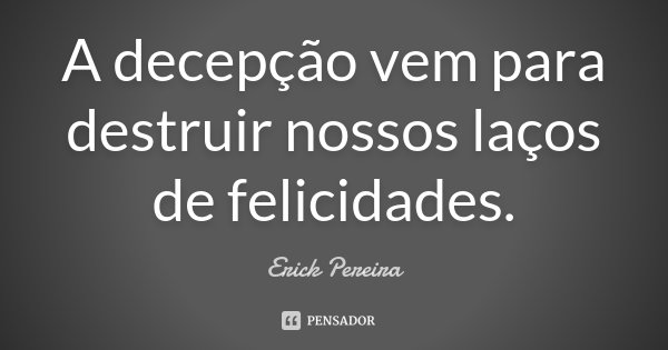A decepção vem para destruir nossos laços de felicidades.... Frase de Erick Pereira.