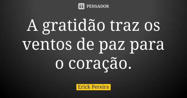A gratidão traz os ventos de paz para o coração.... Frase de Erick Pereira.