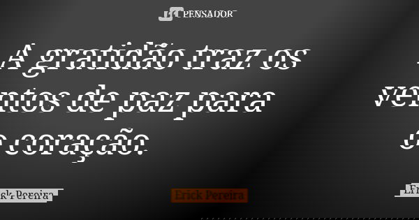 A gratidão traz os ventos de paz para o coração.... Frase de Erick Pereira.