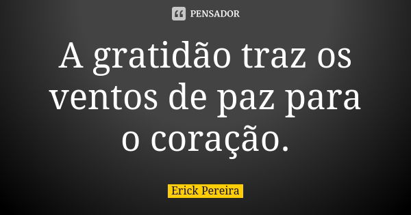 A gratidão traz os ventos de paz para o coração.... Frase de Erick Pereira.