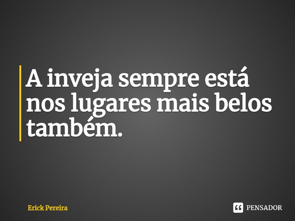 ⁠A inveja sempre está nos lugares mais belos também.... Frase de Erick Pereira.