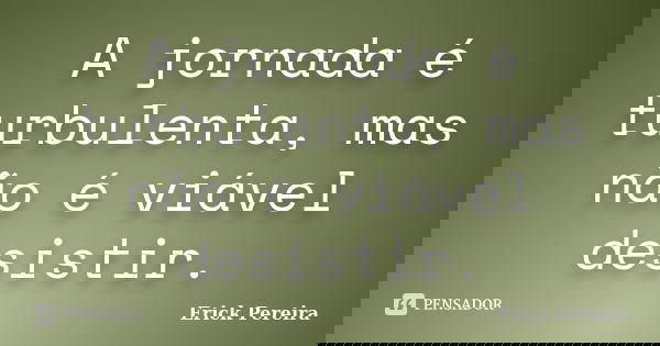 A jornada é turbulenta, mas não é viável desistir.... Frase de Erick Pereira.