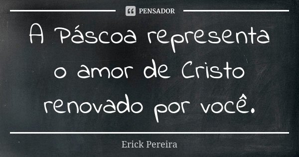 A Páscoa representa o amor de Cristo renovado por você.... Frase de Erick Pereira.