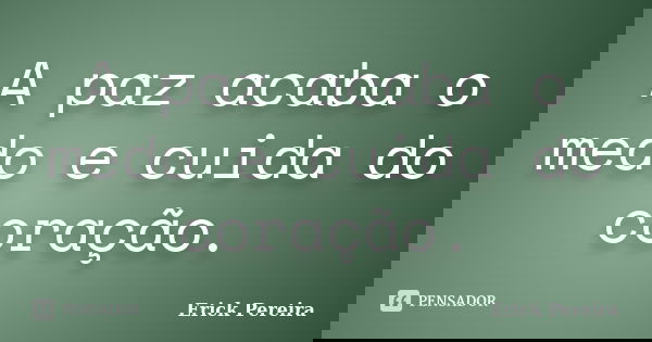 A paz acaba o medo e cuida do coração.... Frase de Erick Pereira.