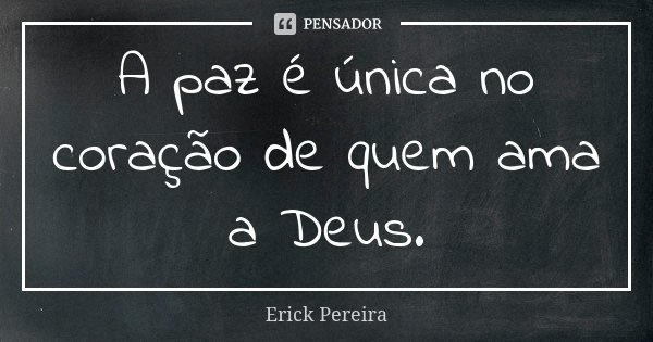 A paz é única no coração de quem ama a Deus.... Frase de Erick Pereira.