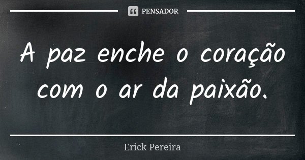 A paz enche o coração com o ar da paixão.... Frase de Erick Pereira.