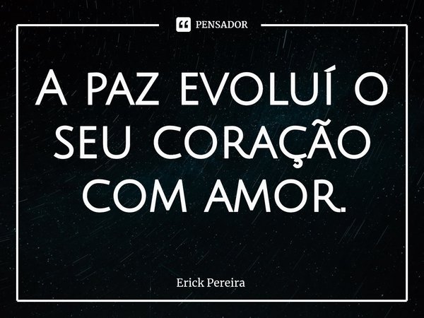 ⁠A paz evoluí o seu coração com amor.... Frase de Erick Pereira.